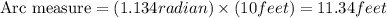 \text{Arc measure}=(1.134radian) \times (10feet)=11.34feet