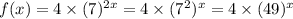 f(x)=4\times (7)^{2x}=4\times (7^2)^x=4\times (49)^x