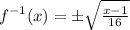 f^{-1}(x)=\pm\sqrt{\frac{x-1}{16}}