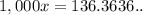 1,000x=136.3636..