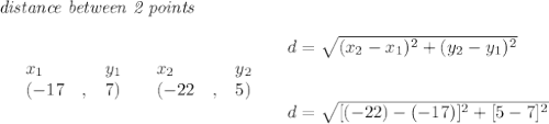 \bf \textit{distance between 2 points}\\ \quad \\&#10;\begin{array}{lllll}&#10;&x_1&y_1&x_2&y_2\\&#10;%  (a,b)&#10;&({{ -17}}\quad ,&{{ 7}})\quad &#10;%  (c,d)&#10;&({{ -22}}\quad ,&{{ 5}})&#10;\end{array}\quad &#10;%  distance value&#10;\begin{array}{llll}&#10;d = \sqrt{({{ x_2}}-{{ x_1}})^2 + ({{ y_2}}-{{ y_1}})^2}\\\\\\&#10;d=\sqrt{[(-22)-(-17)]^2+[5-7]^2}&#10;\end{array}