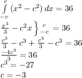 \int\limits^c_{-c} {(x^2-c^2)} \, dx =36\\  \frac{x^3}{3}-c^2x \left \} {{c} \atop {-c}} \right. =36\\\frac{c^3}{3}-c^3+\frac{c^3}{3}-c^3=36\\\frac{-4c^3}{3}=36\\c^3=-27\\c=-3&#10;