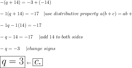 -(q+14)=-3+(-14)\\\\-1(q+14)=-17\ \ \ |use\ distributive\ property\ a(b+c)=ab+\\\\-1q-1(14)=-17\\\\-q-14=-17\ \ \ \ |add\ 14\ to\ both\ sides\\\\-q=-3\ \ \ \ |change\ signs\\\\\huge\boxed{q=3}\leftarrow\boxed{c.}
