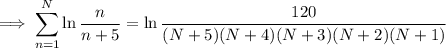\implies\displaystyle\sum_{n=1}^N\ln\frac n{n+5}=\ln\frac{120}{(N+5)(N+4)(N+3)(N+2)(N+1)}