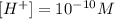 [H^+]=10^{-10} M