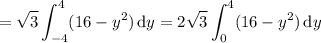 =\displaystyle\sqrt3\int_{-4}^4(16-y^2)\,\mathrm dy=2\sqrt3\int_0^4(16-y^2)\,\mathrm dy