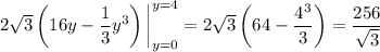 2\sqrt3\left(16y-\dfrac13y^3\right)\bigg|_{y=0}^{y=4}=2\sqrt3\left(64-\dfrac{4^3}3\right)=\dfrac{256}{\sqrt3}