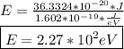 E= \frac{36.3324*10^{-20}*J}{1.602*10^{-19}* \frac{J}{eV} } \\ \boxed {E=2.27*10^2eV}