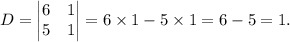 D=\begin{vmatrix} 6& 1\\  5& 1\end{vmatrix}=6\times 1-5\times 1=6-5=1.