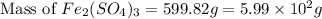 \text{Mass of }Fe_2(SO_4)_3=599.82g=5.99\times 10^2g