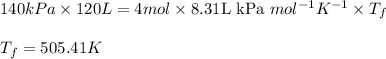 140kPa\times 120L=4mol\times 8.31\text{L kPa }mol^{-1}K^{-1}\times T_f\\\\T_f=505.41K