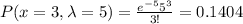 P(x=3,\lambda=5 )=\frac{e^{-5 } 5^{3}}{3!}=0.1404
