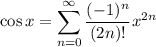 \cos x=\displaystyle\sum_{n=0}^\infty\frac{(-1)^n}{(2n)!}x^{2n}