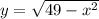 y=\sqrt{49-x^2}