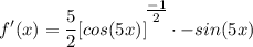 \displaystyle f'(x) = \frac{5}{2}[cos(5x)]^\bigg{\frac{-1}{2}} \cdot -sin(5x)