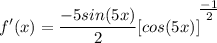 \displaystyle f'(x) = \frac{-5sin(5x)}{2}[cos(5x)]^\bigg{\frac{-1}{2}}