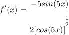 \displaystyle f'(x) = \frac{-5sin(5x)}{2[cos(5x)]^\bigg{\frac{1}{2}}}