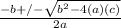 \frac{-b +/-  \sqrt{b^{2} - 4(a)(c) } }{2a}