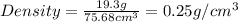 Density=\frac{19.3g}{75.68cm^3}=0.25g/cm^3