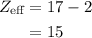 \begin{aligned}{Z_{{\text{eff}}}}&= 17 - 2\\&=15\\\end{aligned}