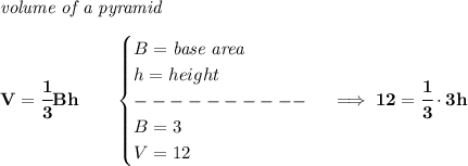 \bf \textit{volume of a pyramid}\\\\&#10;V=\cfrac{1}{3}Bh\qquad &#10;\begin{cases}&#10;B=\textit{base area}\\&#10;h=height\\&#10;----------\\&#10;B=3\\&#10;V=12&#10;\end{cases}\implies 12=\cfrac{1}{3}\cdot 3h