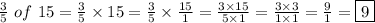 \frac{3}{5}\ of\ 15=\frac{3}{5}\times15=\frac{3}{5}\times\frac{15}{1}=\frac{3\times15}{5\times1}=\frac{3\times3}{1\times1}=\frac{9}{1}=\boxed9