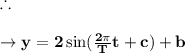 \therefore\\\\\to \bold{y= 2\sin (\frac{2\pi}{T}t +c) +b}