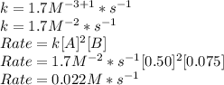 k = 1.7 M^{-3+1}* s^{-1}\\k = 1.7 M^{-2}* s^{-1}\\Rate = k[A]^2[B]\\Rate = 1.7 M^{-2}* s^{-1}[0.50]^2[0.075]\\Rate = 0.022 M* s^{-1}