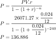 P=\dfrac{PV.r}{1-(1+r)^{-n}}\\P=\dfrac{26071.27\times \dfrac{0.024}{12}}{1-(1+\dfrac{0.024}{12})^{-240}}\\P = 136.886
