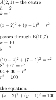 A(2,1) - \hbox{the centre} \\&#10;h=2 \\ k=1 \\ \\&#10;(x-2)^2+(y-1)^2=r^2 \\ \\&#10;\hbox{passes through B(10,7)} \\&#10;x=10 \\&#10;y=7 \\ \\&#10;(10-2)^2+(7-1)^2=r^2 \\&#10;8^2+6^2=r^2 \\&#10;64+36=r^2 \\&#10;r^2=100 \\ \\&#10;\hbox{the equation:} \\ \boxed{(x-2)^2+(y-1)^2=100}