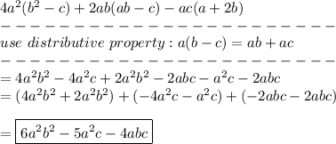 4a^2(b^2-c)+2ab(ab-c)-ac(a+2b)\\-----------------------\\use\ distributive\ property:a(b-c)=ab+ac\\-----------------------\\=4a^2b^2-4a^2c+2a^2b^2-2abc-a^2c-2abc\\=(4a^2b^2+2a^2b^2)+(-4a^2c-a^2c)+(-2abc-2abc)\\\\=\boxed{6a^2b^2-5a^2c-4abc}