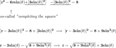 \bf [r^2-6rsin(\theta)\underline{+[3sin(\theta)]^2}]\quad \underline{-[3sin(\theta)]^2}=8\\\\&#10;\left. \qquad  \right.\uparrow \\&#10;\textit{so-called "completing the square"}&#10;\\\\\\\&#10;[r-3sin(\theta)]^2=8+[3sin(\theta)]^2\implies [r-3sin(\theta)]^2=8+9sin^2(\theta)&#10;\\\\\\&#10;r-3sin(\theta)=\sqrt{8+9sin^2(\theta)}\implies r=\sqrt{8+9sin^2(\theta)}+3sin(\theta)