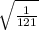 \sqrt{\frac{1}{121} }