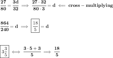 \bf \cfrac{27}{80}=\cfrac{3d}{32}\implies \cfrac{27\cdot 32}{80\cdot 3}=d\impliedby cross-multiplying&#10;\\\\\\&#10;\cfrac{864}{240}=d\implies \boxed{\cfrac{18}{5}}=d&#10;\\\\\\\\&#10;\boxed{3\frac{3}{5}}\iff \cfrac{3\cdot 5+3}{5}\implies \cfrac{18}{5}