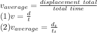 v_{average} =\frac{displacement\ total}{total\ time}\\ (1)v=\frac{d}{t} \\(2)v_{average}=\frac{d_{t} }{t_{t} }