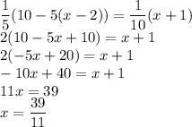 \dfrac{1}{5}(10-5(x-2))=\dfrac{1}{10}(x+1)\\&#10;2(10-5x+10)=x+1\\&#10;2(-5x+20)=x+1\\&#10;-10x+40=x+1\\&#10;11x=39\\&#10;x=\dfrac{39}{11}