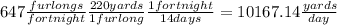 647\frac{furlongs}{fortnight} \frac{220yards}{1 furlong} \frac{1 fortnight}{14 days}=10167.14 \frac{yards}{day}