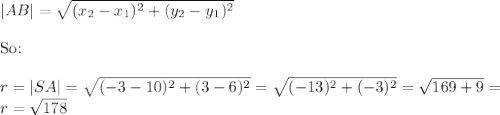 |AB|=\sqrt{(x_2-x_1)^2+(y_2-y_1)^2} \\ \\ \hbox{So:} \\ \\ r=|SA|=\sqrt{(-3-10)^2+(3-6)^2}=\sqrt{(-13)^2+(-3)^2}=\sqrt{169+9}= \\ r= \sqrt{178}