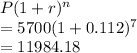 P(1+r)^n\\=5700(1+0.112)^7\\=11984.18