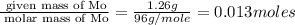 \frac{\text{ given mass of Mo}}{\text{ molar mass of Mo}}= \frac{1.26g}{96g/mole}=0.013moles