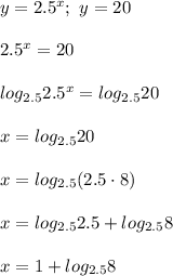 y=2.5^x;\ y=20\\\\2.5^x=20\\\\log_{2.5}2.5^x=log_{2.5}20\\\\x=log_{2.5}20\\\\x=log_{2.5}(2.5\cdot8)\\\\x=log_{2.5}2.5}+log_{2.5}8\\\\x=1+log_{2.5}8
