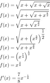 f(x)=\sqrt{x+\sqrt{x+\sqrt x}}\\&#10;f(x)=\sqrt{x+\sqrt{x+x^{\frac{1}{2}}}}\\&#10;f(x)=\sqrt{x+\sqrt{x^{\frac{3}{2}}}}\\&#10;f(x)=\sqrt{x+\left(x^{\frac{3}{2}}\right)^{\dfrac{1}{2}}}}\\&#10;f(x)=\sqrt{x+x^{\frac{3}{4}}}}\\&#10;f(x)=\left(x^{\frac{7}{4}}}\right)^{\frac{1}{2}}\\&#10;f(x)=x^{\frac{7}{8}}}\\\\&#10;f'(x)=\dfrac{7}{8}x^{-\frac{1}{8}}&#10;&#10;