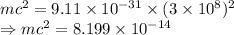 mc^2= 9.11\times 10^{-31}\times (3\times 10^8)^2\\\Rightarrow mc^2=8.199\times 10^{-14}