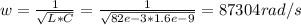 w = \frac{1}{\sqrt{L * C}} = \frac{1}{\sqrt{82e-3 * 1.6e-9}} = 87304 rad/s