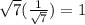 \sqrt{7}(\frac{1}{\sqrt{7}})=1