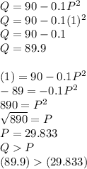 Q=90-0.1P^2\\Q=90-0.1(1)^2\\Q=90-0.1\\Q=89.9\\\\(1)=90-0.1P^2\\-89=-0.1P^2\\890=P^2\\\sqrt{890}=P\\P=29.833\\QP\\(89.9)(29.833)