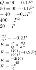 Q=90-0.1P^2\\50=90-0.1P^2\\-40=-0.1P^2\\400=P^2\\20=P\\\\\frac{dQ}{dP}=-0.2P\\E=\frac{P}{Q}*\frac{dQ}{dP}\\E=\frac{(20)}{(90)}(-0.2P)\\E=\frac{-2(20)}{45}\\E=\frac{-8}{9}