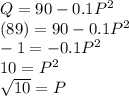 Q=90-0.1P^2\\(89)=90-0.1P^2\\-1=-0.1P^2\\10=P^2\\\sqrt{10}=P