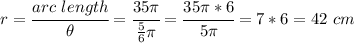 r= \cfrac{arc \ length}{\theta} =   \cfrac{35 \pi }{ \frac{5}{6} \pi  } = \cfrac{35 \pi *6}{5 \pi } =7*6=42 \ cm