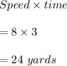 Speed\times time\\\\=8\times 3\\\\=24\ yards